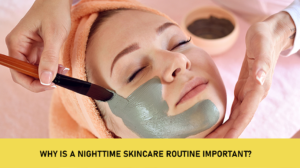 Why Is a Nighttime Skincare Routine Important?