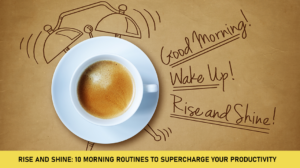 Rise and Shine: 10 Morning Routines to Supercharge Your Productivity