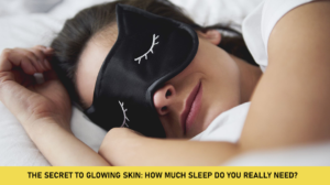 The Secret to Glowing Skin: How Much Sleep Do You Really Need?